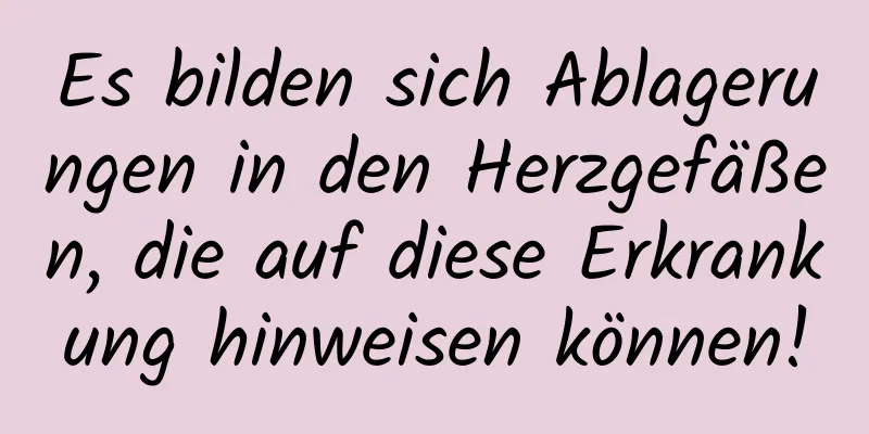 Es bilden sich Ablagerungen in den Herzgefäßen, die auf diese Erkrankung hinweisen können!