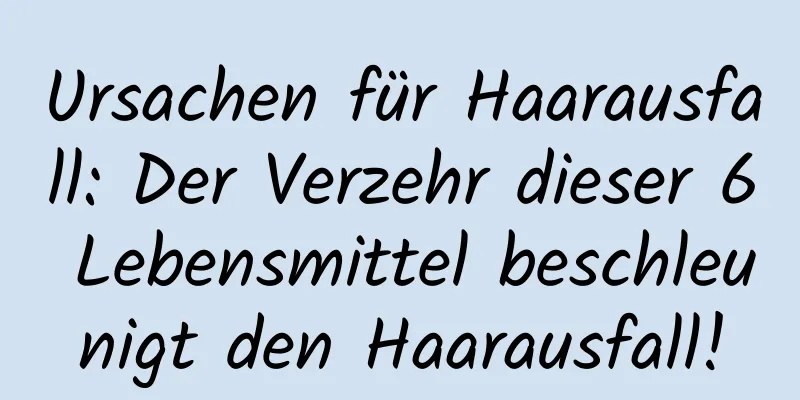 Ursachen für Haarausfall: Der Verzehr dieser 6 Lebensmittel beschleunigt den Haarausfall!
