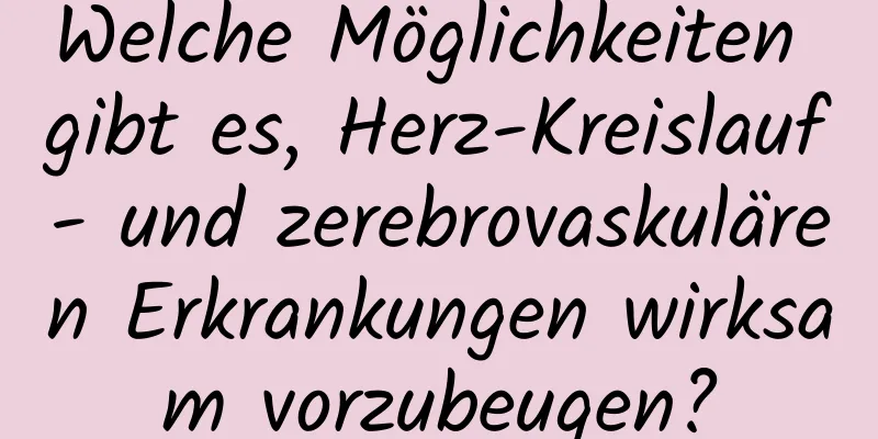 Welche Möglichkeiten gibt es, Herz-Kreislauf- und zerebrovaskulären Erkrankungen wirksam vorzubeugen?