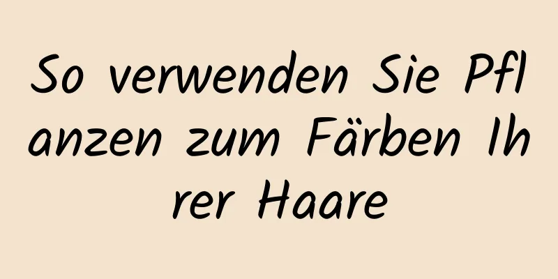 So verwenden Sie Pflanzen zum Färben Ihrer Haare