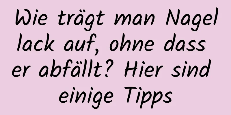Wie trägt man Nagellack auf, ohne dass er abfällt? Hier sind einige Tipps
