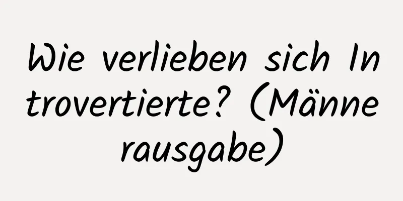 Wie verlieben sich Introvertierte? (Männerausgabe)