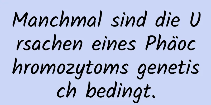Manchmal sind die Ursachen eines Phäochromozytoms genetisch bedingt.