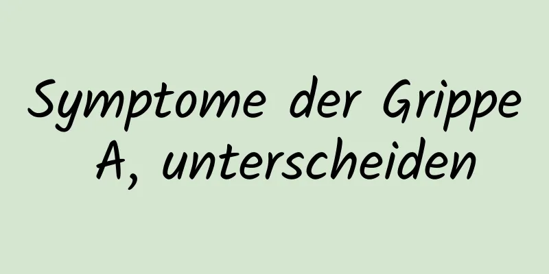 Symptome der Grippe A, unterscheiden