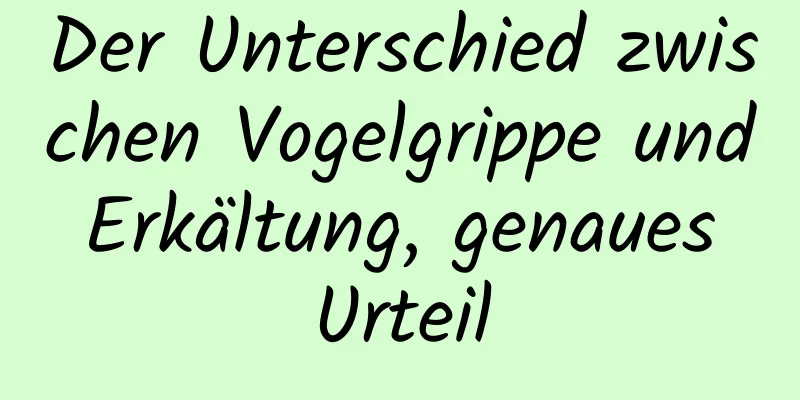 Der Unterschied zwischen Vogelgrippe und Erkältung, genaues Urteil