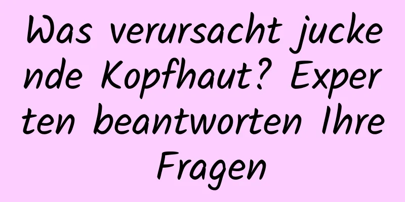 Was verursacht juckende Kopfhaut? Experten beantworten Ihre Fragen