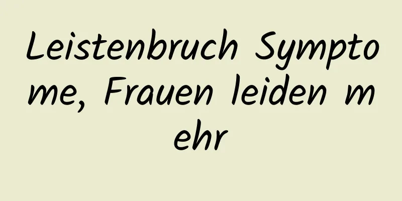 Leistenbruch Symptome, Frauen leiden mehr
