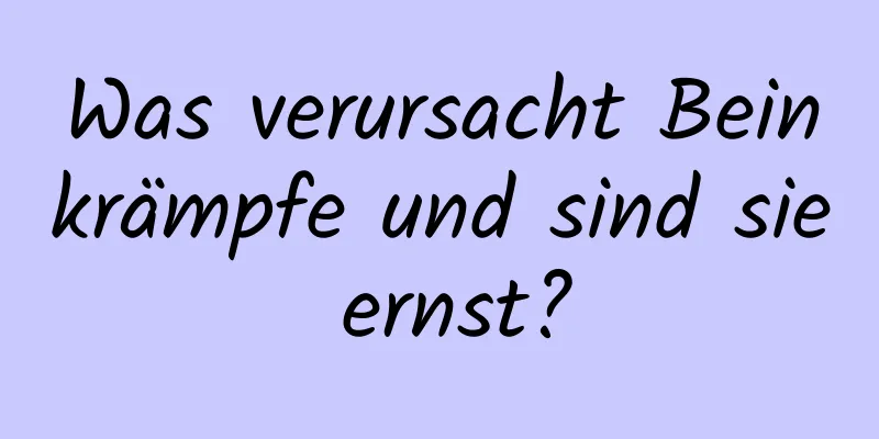 Was verursacht Beinkrämpfe und sind sie ernst?