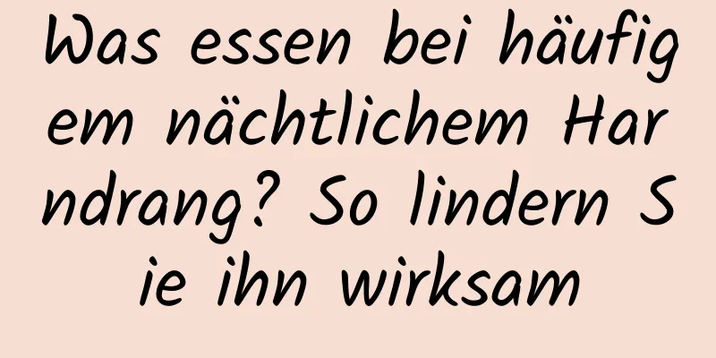 Was essen bei häufigem nächtlichem Harndrang? So lindern Sie ihn wirksam