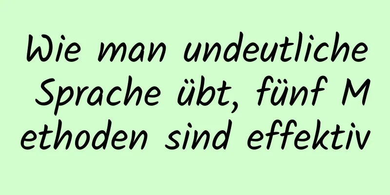 Wie man undeutliche Sprache übt, fünf Methoden sind effektiv