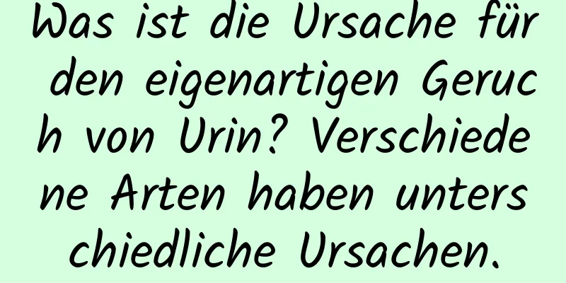 Was ist die Ursache für den eigenartigen Geruch von Urin? Verschiedene Arten haben unterschiedliche Ursachen.