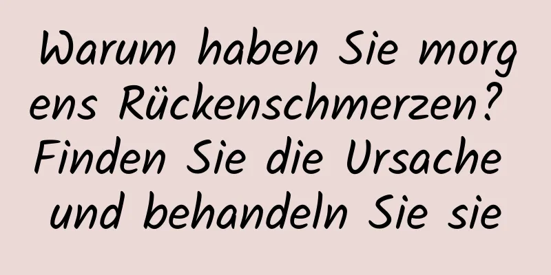 Warum haben Sie morgens Rückenschmerzen? Finden Sie die Ursache und behandeln Sie sie