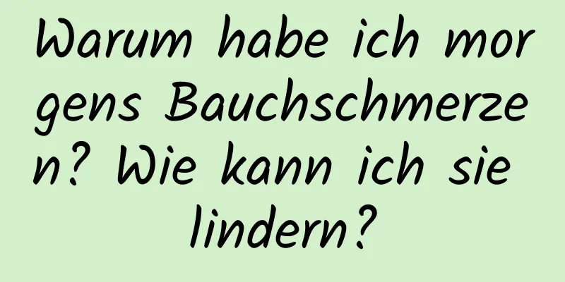 Warum habe ich morgens Bauchschmerzen? Wie kann ich sie lindern?