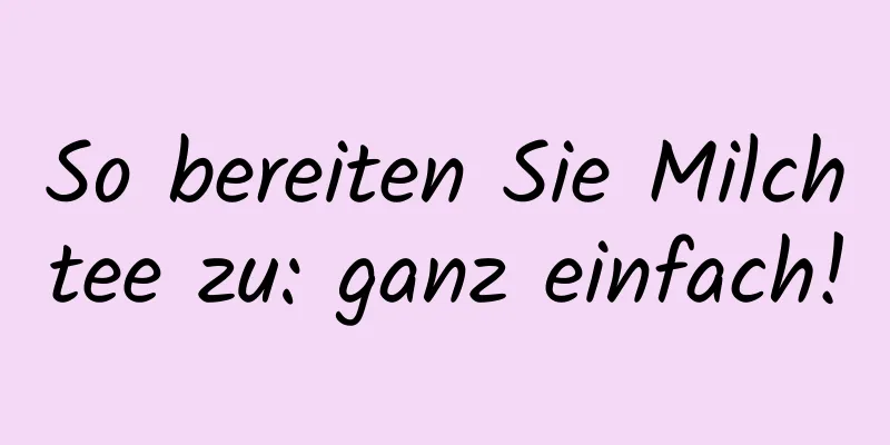 So bereiten Sie Milchtee zu: ganz einfach!
