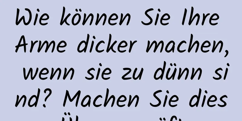 Wie können Sie Ihre Arme dicker machen, wenn sie zu dünn sind? Machen Sie diese Übungen öfter