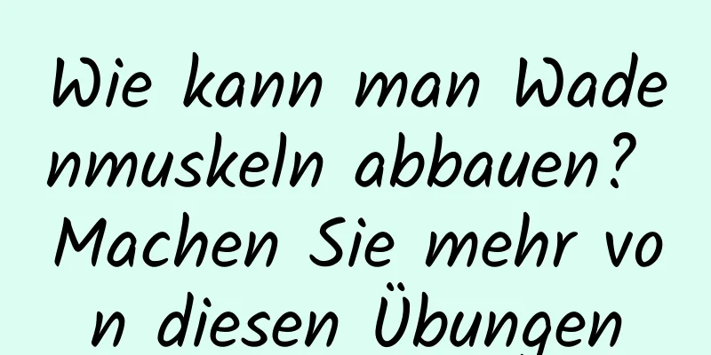 Wie kann man Wadenmuskeln abbauen? Machen Sie mehr von diesen Übungen
