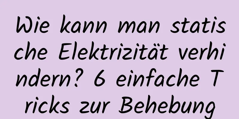 Wie kann man statische Elektrizität verhindern? 6 einfache Tricks zur Behebung
