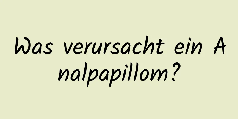 Was verursacht ein Analpapillom?