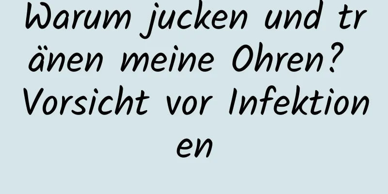 Warum jucken und tränen meine Ohren? Vorsicht vor Infektionen