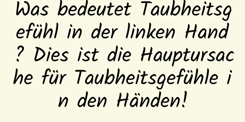 Was bedeutet Taubheitsgefühl in der linken Hand? Dies ist die Hauptursache für Taubheitsgefühle in den Händen!