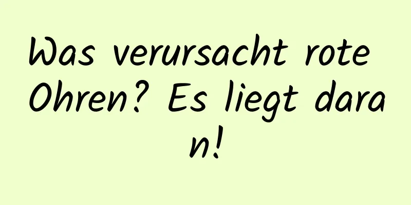 Was verursacht rote Ohren? Es liegt daran!