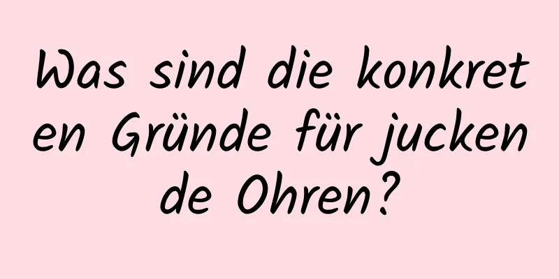 Was sind die konkreten Gründe für juckende Ohren?