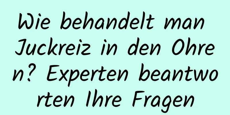 Wie behandelt man Juckreiz in den Ohren? Experten beantworten Ihre Fragen
