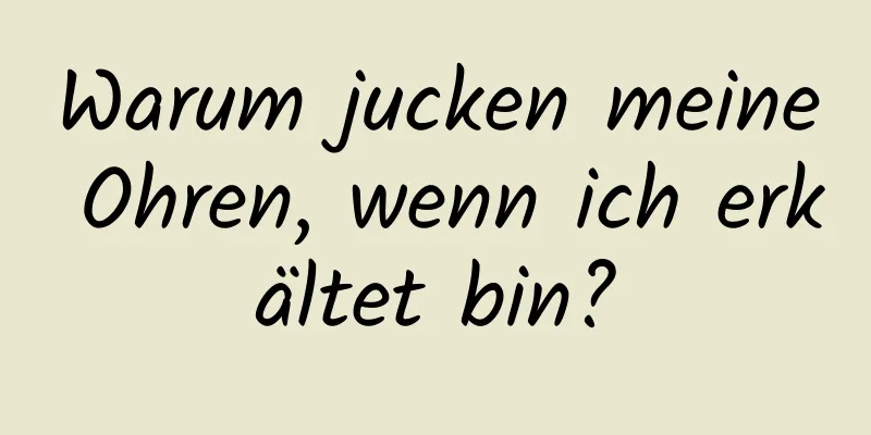 Warum jucken meine Ohren, wenn ich erkältet bin?