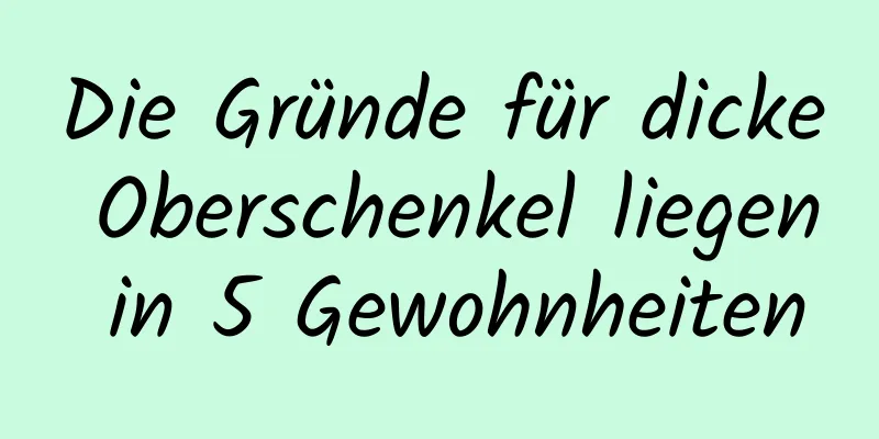 Die Gründe für dicke Oberschenkel liegen in 5 Gewohnheiten