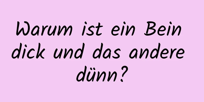 Warum ist ein Bein dick und das andere dünn?