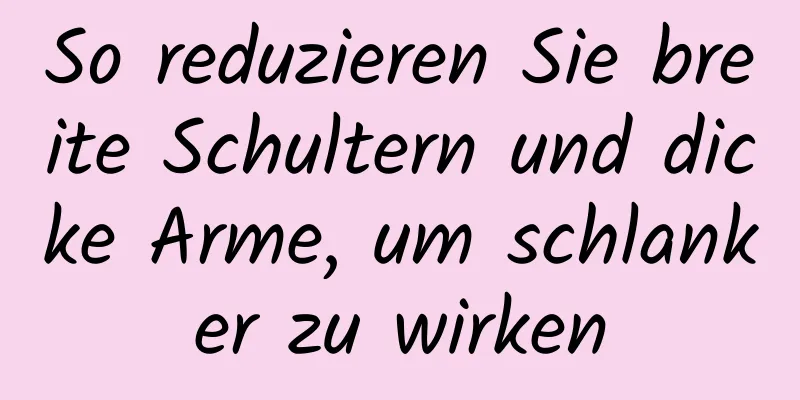 So reduzieren Sie breite Schultern und dicke Arme, um schlanker zu wirken