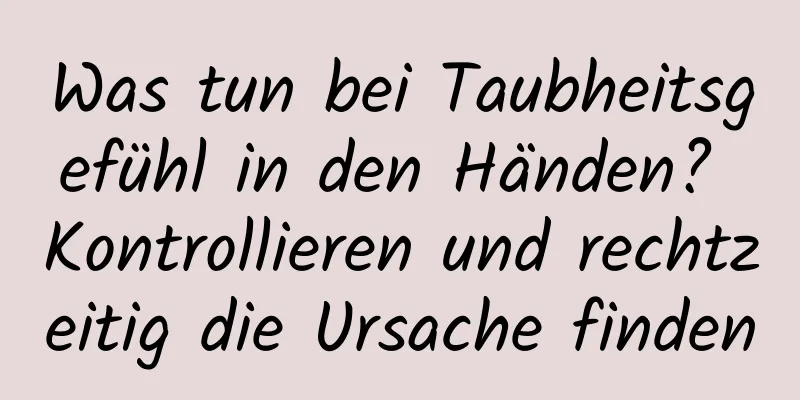 Was tun bei Taubheitsgefühl in den Händen? Kontrollieren und rechtzeitig die Ursache finden