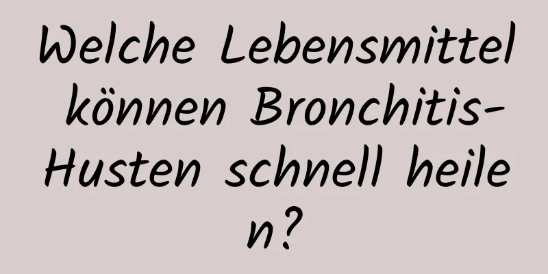 Welche Lebensmittel können Bronchitis-Husten schnell heilen?