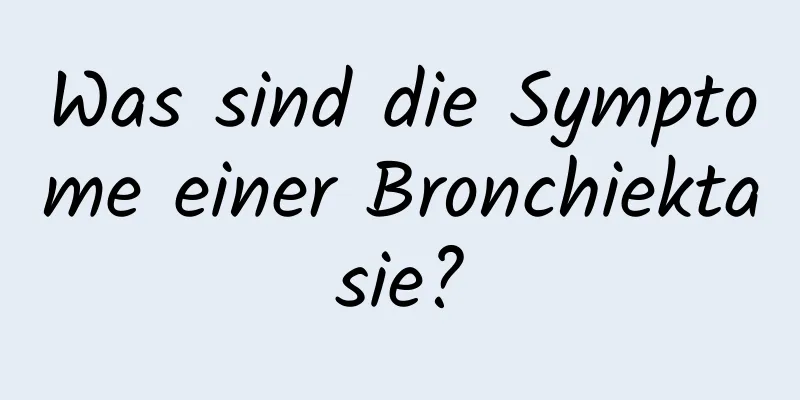 Was sind die Symptome einer Bronchiektasie?