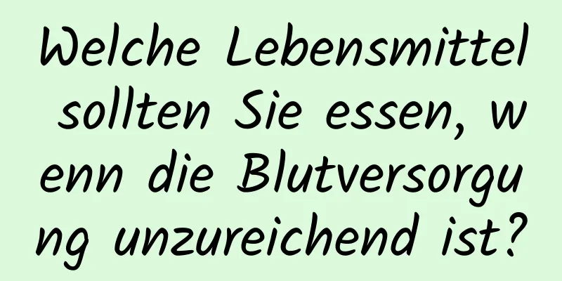 Welche Lebensmittel sollten Sie essen, wenn die Blutversorgung unzureichend ist?