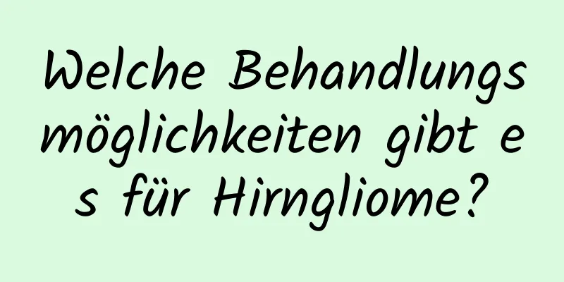 Welche Behandlungsmöglichkeiten gibt es für Hirngliome?