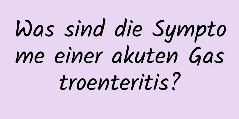 Was sind die Symptome einer akuten Gastroenteritis?