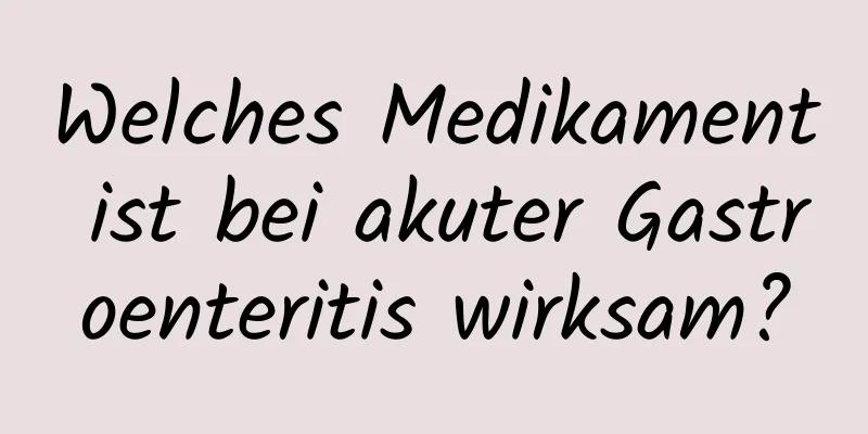 Welches Medikament ist bei akuter Gastroenteritis wirksam?