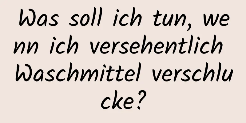 Was soll ich tun, wenn ich versehentlich Waschmittel verschlucke?