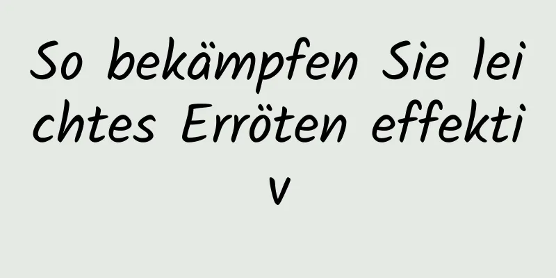So bekämpfen Sie leichtes Erröten effektiv