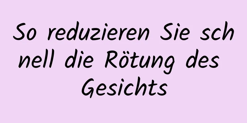 So reduzieren Sie schnell die Rötung des Gesichts