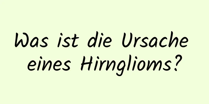 Was ist die Ursache eines Hirnglioms?