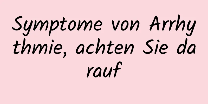Symptome von Arrhythmie, achten Sie darauf