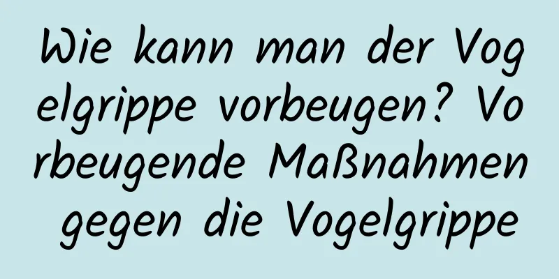 Wie kann man der Vogelgrippe vorbeugen? Vorbeugende Maßnahmen gegen die Vogelgrippe
