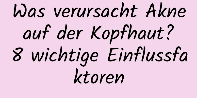 Was verursacht Akne auf der Kopfhaut? 8 wichtige Einflussfaktoren
