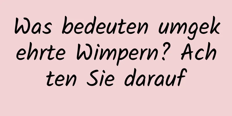 Was bedeuten umgekehrte Wimpern? Achten Sie darauf