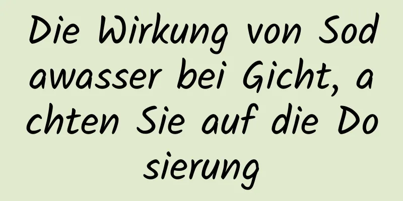 Die Wirkung von Sodawasser bei Gicht, achten Sie auf die Dosierung