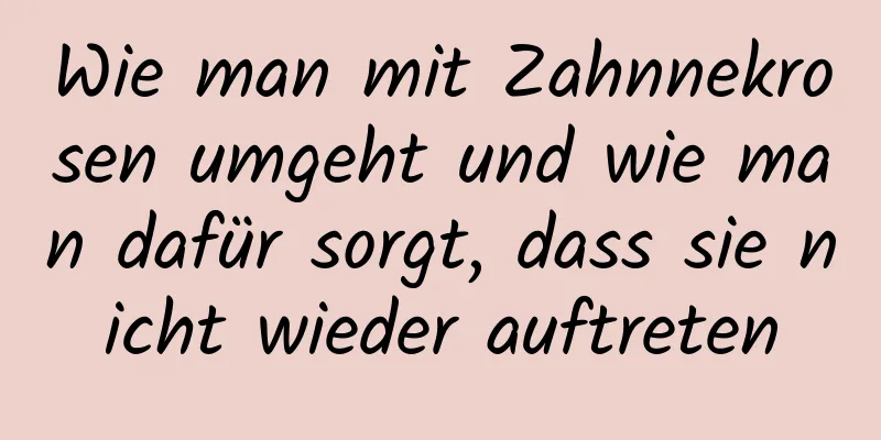 Wie man mit Zahnnekrosen umgeht und wie man dafür sorgt, dass sie nicht wieder auftreten