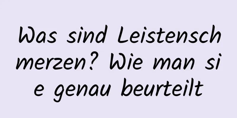 Was sind Leistenschmerzen? Wie man sie genau beurteilt
