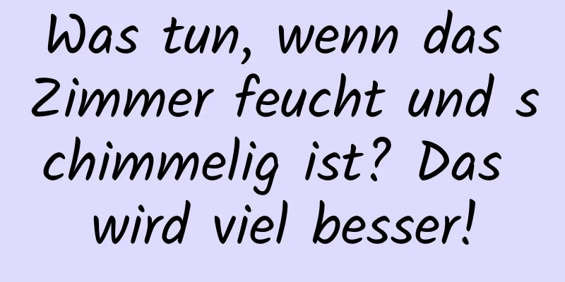 Was tun, wenn das Zimmer feucht und schimmelig ist? Das wird viel besser!